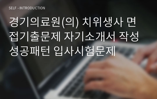 경기의료원(의) 치위생사 면접기출문제 자기소개서 작성 성공패턴 입사시험문제