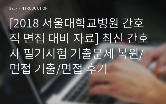 [2018 서울대학교병원 간호직 면접 대비 자료] 최신 간호사 필기시험 기출문제 복원/면접 기출/면접 후기