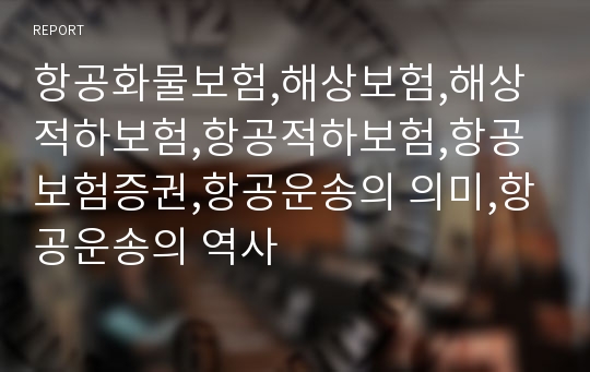 항공화물보험,해상보험,해상적하보험,항공적하보험,항공보험증권,항공운송의 의미,항공운송의 역사