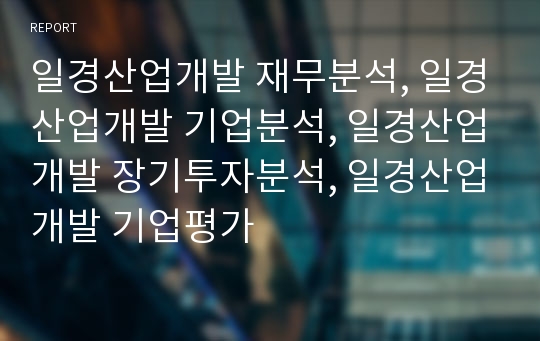 일경산업개발 재무분석, 일경산업개발 기업분석, 일경산업개발 장기투자분석, 일경산업개발 기업평가