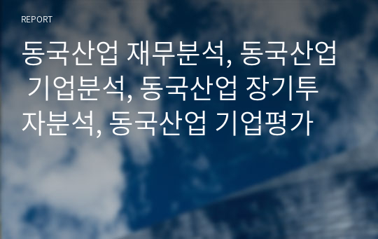 동국산업 재무분석, 동국산업 기업분석, 동국산업 장기투자분석, 동국산업 기업평가