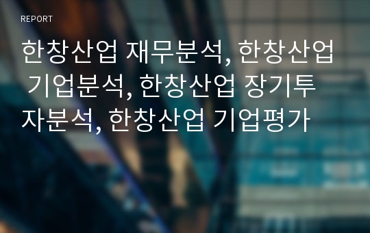 한창산업 재무분석, 한창산업 기업분석, 한창산업 장기투자분석, 한창산업 기업평가