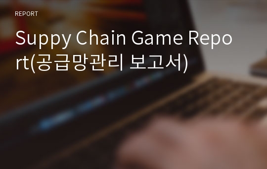 Suppy Chain Game Report(공급망관리 보고서)