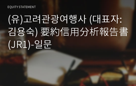 (유)고려관광여행사 要約信用分析報告書(JR1)-일문