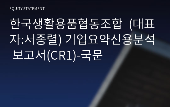 한국생활용품협동조합 기업요약신용분석 보고서(CR1)-국문