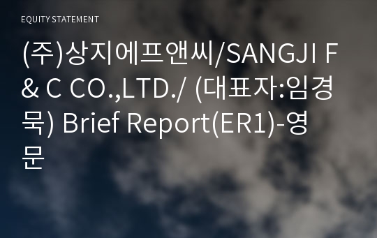 (주)상지에프앤씨/SANGJI F &amp; C CO.,LTD./ Brief Report(ER1)-영문