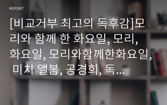 [비교거부 최고의 독후감]모리와 함께 한 화요일, 모리, 화요일, 모리와함께한화요일, 미치 앨봄, 공경희, 독후감, 서평, 줄거리, 요약, 감상문