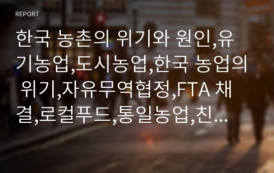 한국 농촌의 위기와 원인,유기농업,도시농업,한국 농업의 위기,자유무역협정,FTA 채결,로컬푸드,통일농업,친환경농업