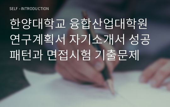 한양대학교 융합산업대학원 연구계획서 자기소개서 성공패턴과 면접시험 기출문제