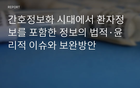 간호정보화 시대에서 환자정보를 포함한 정보의 법적·윤리적 이슈와 보완방안