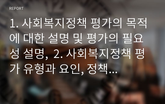 1. 사회복지정책 평가의 목적에 대한 설명 및 평가의 필요성 설명,  2. 사회복지정책 평가 유형과 요인, 정책평가 이론과 문제점 및 해결방안 3. 학습자 의견