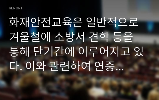 화재안전교육은 일반적으로 겨울철에 소방서 견학 등을 통해 단기간에 이루어지고 있다. 이와 관련하여 연중 화재안전교육이 이루어지기 위해서 영유아들에게 실시되어야 할 화재안전교육의 효과적인 방법과 교육내용을 제시해 보세요