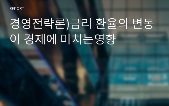 경영전략론)금리 환율의 변동이 경제에 미치는영향