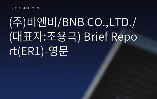 (주)비엔비/BNB CO.,LTD./ Brief Report(ER1)-영문