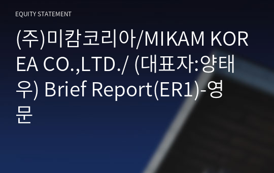(주)미캄코리아/MIKAM KOREA CO.,LTD./ Brief Report(ER1)-영문