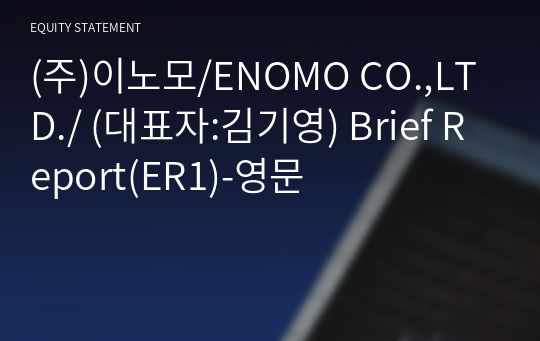 (주)이노모/ENOMO CO.,LTD./ Brief Report(ER1)-영문
