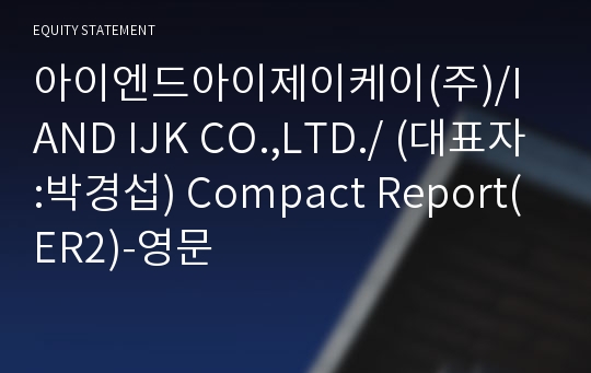 아이엔드아이제이케이(주)/I AND IJK CO.,LTD./ Compact Report(ER2)-영문