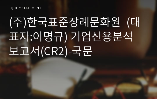 (주)한국표준장례문화원  기업신용분석 보고서(CR2)-국문