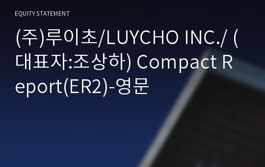 (주)루이초/LUYCHO INC./ Compact Report(ER2)-영문