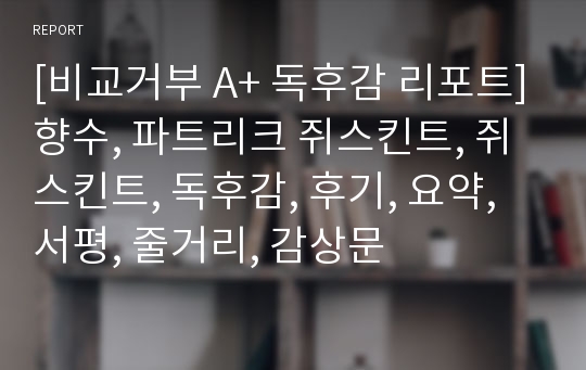 [비교거부 A+ 독후감 리포트]향수, 파트리크 쥐스킨트, 쥐스킨트, 독후감, 후기, 요약, 서평, 줄거리, 감상문