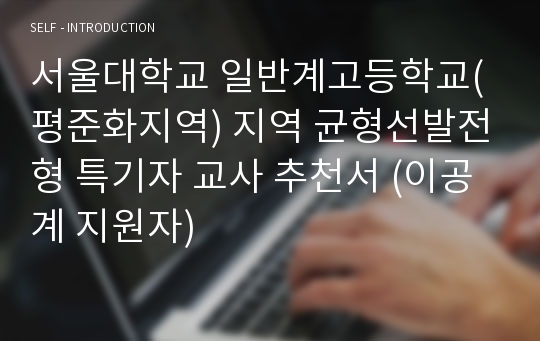 서울대학교 일반계고등학교(평준화지역) 지역 균형선발전형 특기자 교사 추천서 (이공계 지원자)