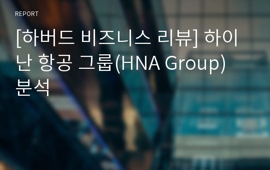 [하버드 비즈니스 리뷰] 하이난 항공 그룹(HNA Group) 분석