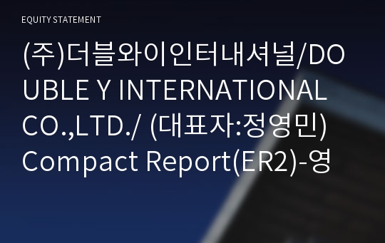 (주)더블와이인터내셔널/DOUBLE Y INTERNATIONAL CO.,LTD./ Compact Report(ER2)-영문