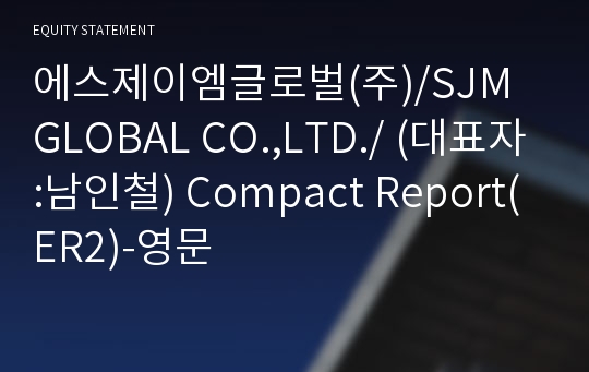 에스제이엠글로벌(주) Compact Report(ER2)-영문