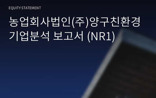 농업회사법인(주)양구친환경 기업분석 보고서 (NR1)