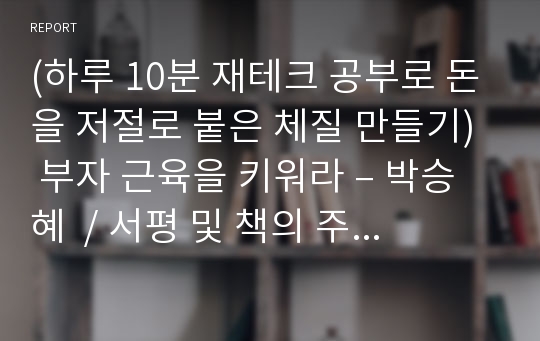 (하루 10분 재테크 공부로 돈을 저절로 붙은 체질 만들기)  부자 근육을 키워라 – 박승혜  / 서평 및 책의 주요 문장 / 직접 다 읽고 꼼꼼히 만든 자료 입니다.