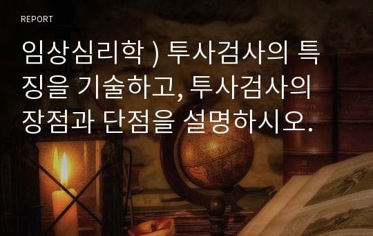 임상심리학 ) 투사검사의 특징을 기술하고, 투사검사의 장점과 단점을 설명하시오.