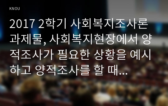 2017 2학기 사회복지조사론과제물, 사회복지현장에서 양적조사가 필요한 상황을 예시하고 양적조사를 할 때 유의사항에 대해 논하시오.