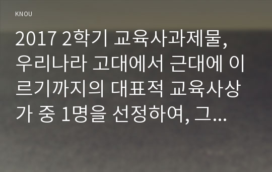 방송대_교육학과_교육사_우리나라 고대에서 근대에 이르기까지의 대표적 교육사상가 중 1명을 선정하여, 그의 생애와 교육사상의 특징을 설명하시오.