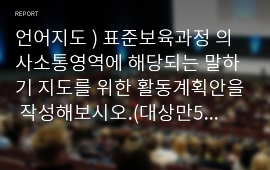 언어지도 ) 표준보육과정 의사소통영역에 해당되는 말하기 지도를 위한 활동계획안을 작성해보시오.(대상만5세 주제겨울)