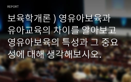 보육학개론 ) 영유아보육과 유아교육의 차이를 알아보고 영유아보육의 특성과 그 중요성에 대해 생각해보시오.