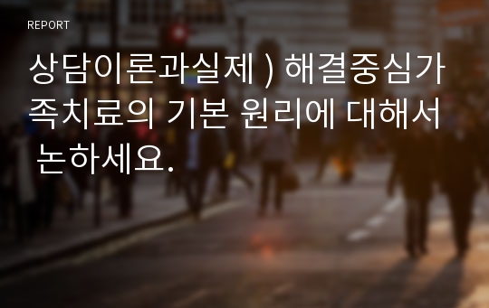 상담이론과실제 ) 해결중심가족치료의 기본 원리에 대해서 논하세요.