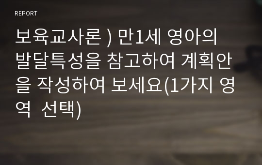 보육교사론 ) 만1세 영아의 발달특성을 참고하여 계획안을 작성하여 보세요(1가지 영역  선택)