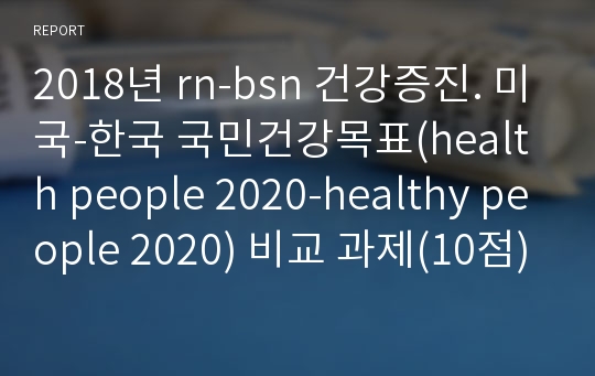 2018년 rn-bsn 건강증진. 미국-한국 국민건강목표(health people 2020-healthy people 2020) 비교 과제(10점)