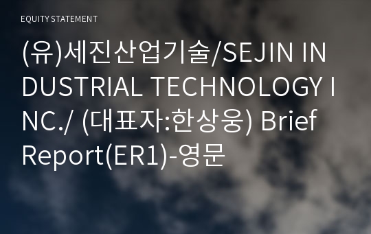 (유)세진산업기술/SEJIN INDUSTRIAL TECHNOLOGY INC./ Brief Report(ER1)-영문