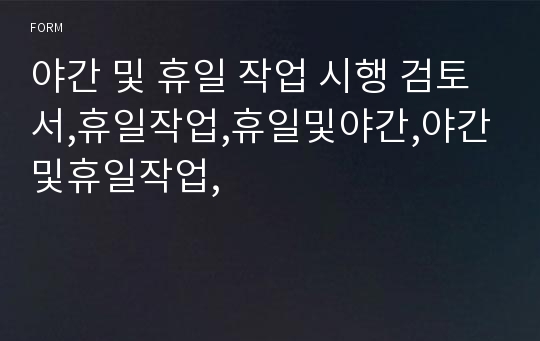 야간 및 휴일 작업 시행 검토서,휴일작업,휴일및야간,야간및휴일작업,