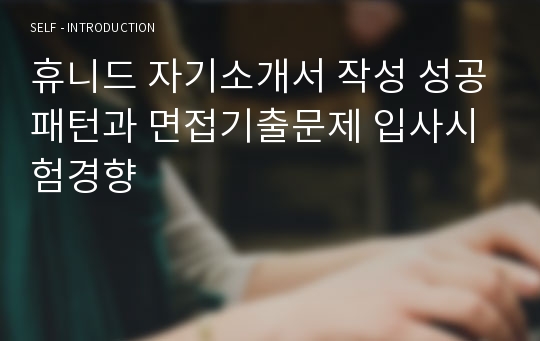 휴니드 자기소개서 작성 성공패턴과 면접기출문제 입사시험경향