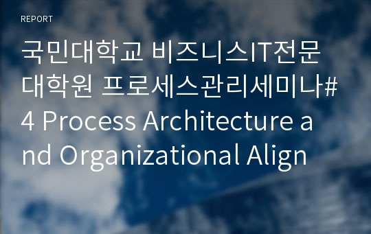 국민대학교 비즈니스IT전문대학원 프로세스관리세미나#4 Process Architecture and Organizational Alignment 요약본