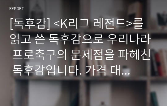 [독후감] &lt;K리그 레전드&gt;를 읽고 쓴 독후감으로 우리나라 프로축구의 문제점을 파헤친 독후감입니다. 가격 대비 완성도가 매우 높은 수작입니다.