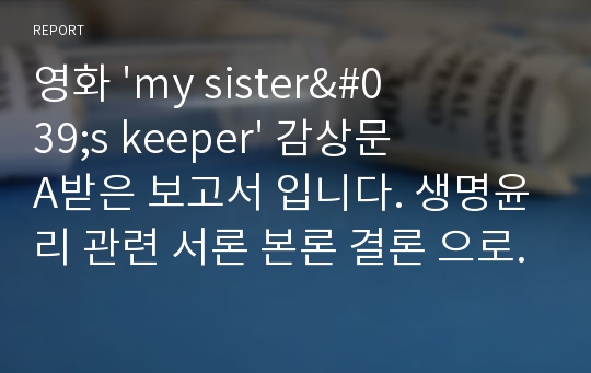 영화 &#039;my sister&#039;s keeper&#039; 감상문 A+받은 보고서 입니다. 생명윤리 관련 서론 본론 결론 으로 나누어 자세히 작성하였습니다.