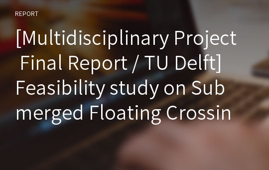 [Multidisciplinary Project Final Report / TU Delft] Feasibility study on Submerged Floating Crossing (Tunnel)