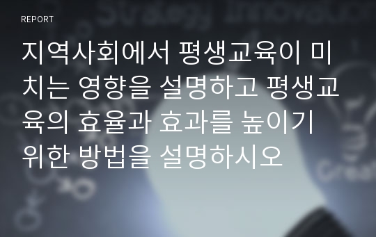 지역사회에서 평생교육이 미치는 영향을 설명하고 평생교육의 효율과 효과를 높이기 위한 방법을 설명하시오