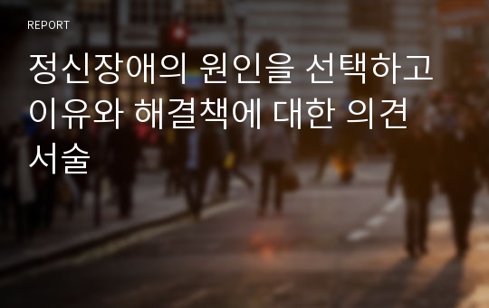 정신장애의 원인을 선택하고 이유와 해결책에 대한 의견 서술