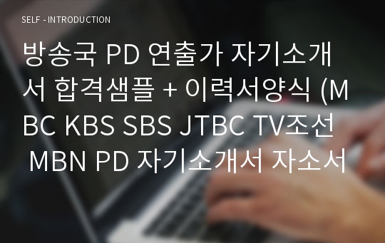 방송국 PD 연출가 자기소개서 합격샘플 + 이력서양식 (MBC KBS SBS JTBC TV조선 MBN PD 자기소개서 자소서)