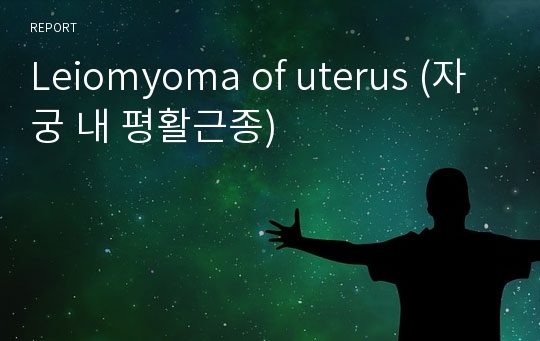 ※[여성실습][case study][문헌고찰]※ 자궁 내 평활근종(Leiomyoma of uterus)
