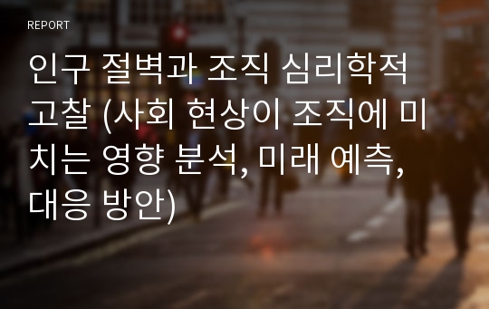 인구 절벽과 조직 심리학적 고찰 (사회 현상이 조직에 미치는 영향 분석, 미래 예측, 대응 방안)